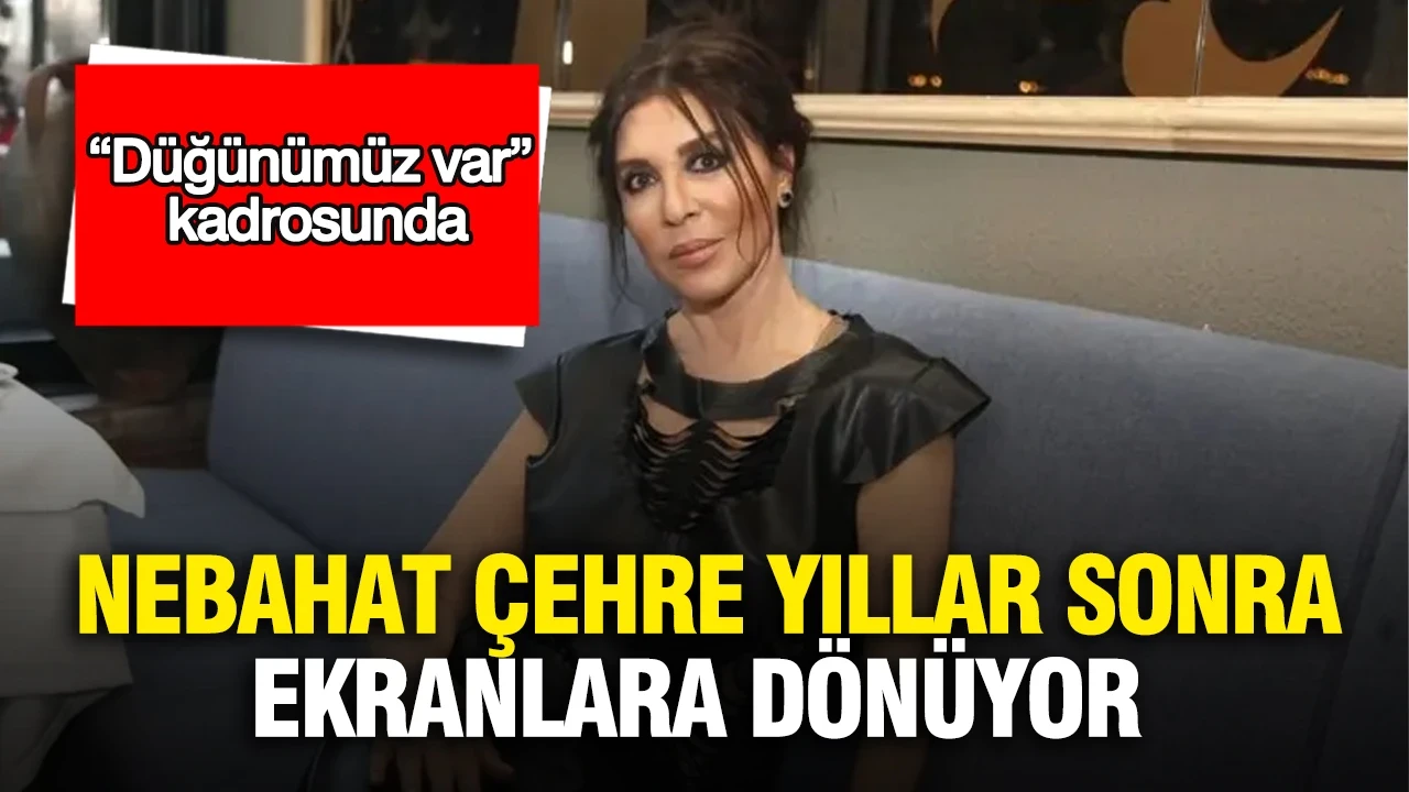 Nebahat Çehre yıllar sonra ekranlara dönüyor: “Düğünümüz var” kadrosunda