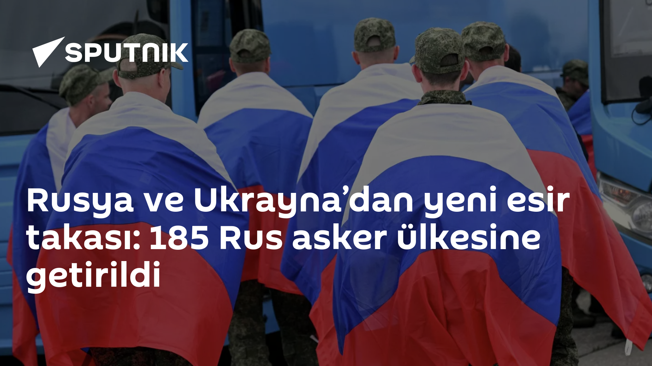 Rusya ve Ukrayna’dan yeni esir takası: 185 Rus asker ülkesine getirildi
