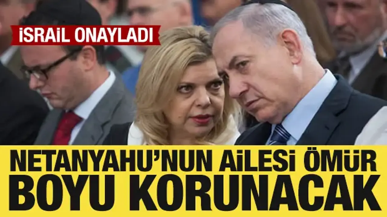 İsrail onayladı: Netanyahu'nun ailesi ömür boyu korunacak