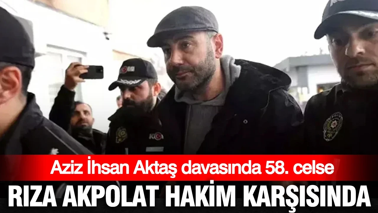 Rıza Akpolat savunma yapıyor: Aktaş davasında 58. celse