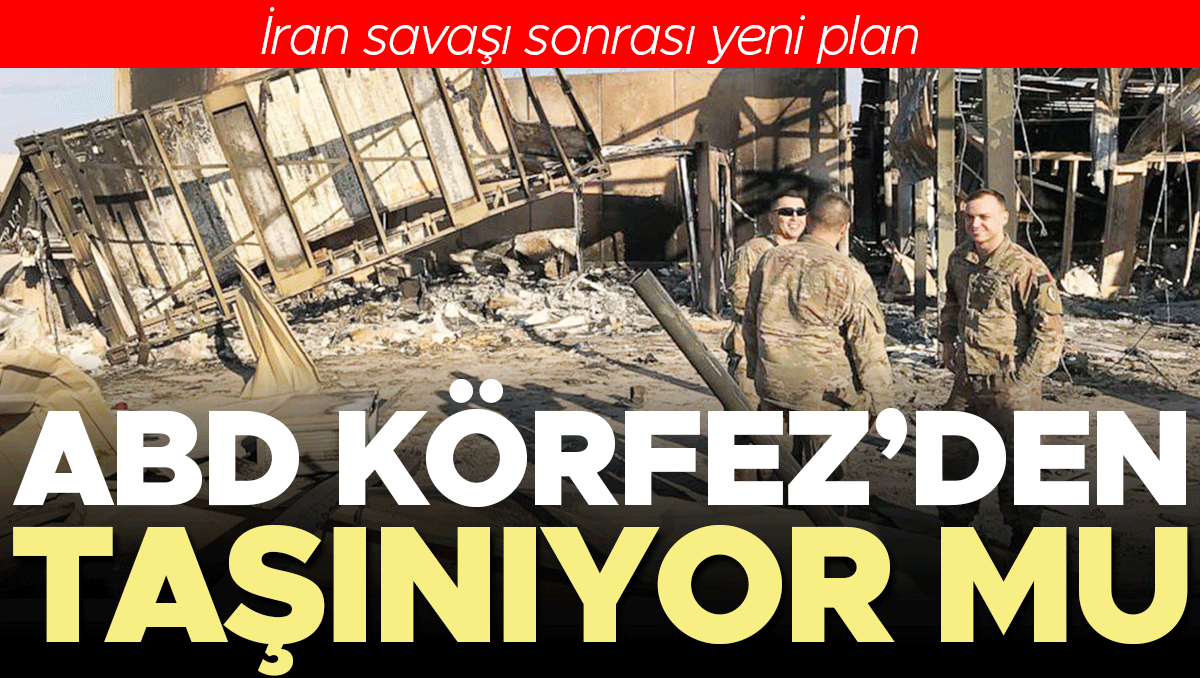 İran savaşı sonrası yeni plan… ABD Körfez’den taşınıyor mu