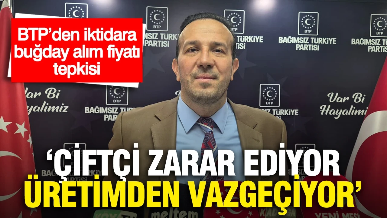 BTP’den iktidara buğday alım fiyatı tepkisi: “Çiftçi zarar ediyor, üretimden vazgeçiyor”