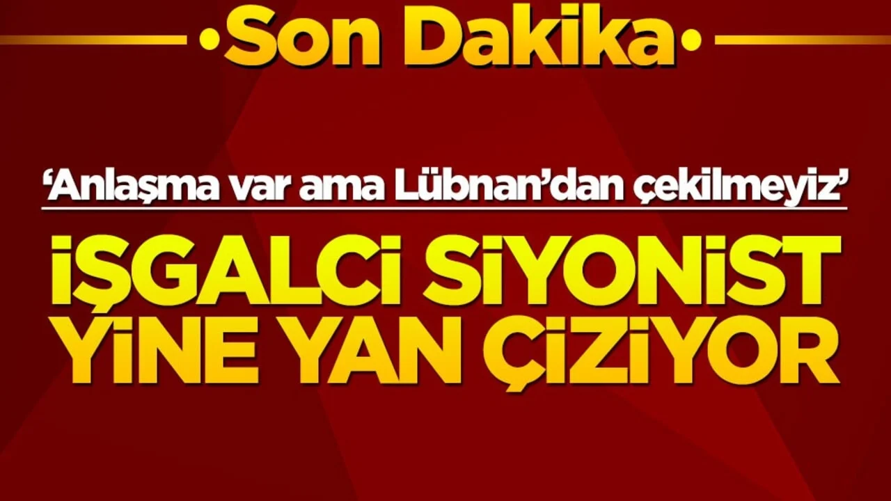 “Anlaşma var ama Lübnan’dan çekilmeyiz!” İşgalci siyonist yine yan çiziyor