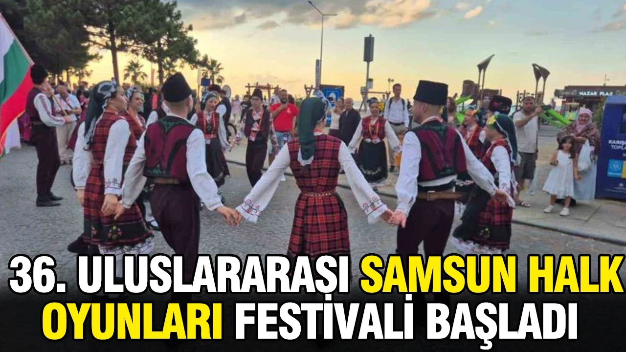 36. Uluslararası Samsun Halk Oyunları Festivali başladı