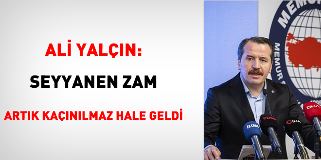 Ali Yalçın: Seyyanen zam artık kaçınılmaz hale geldi