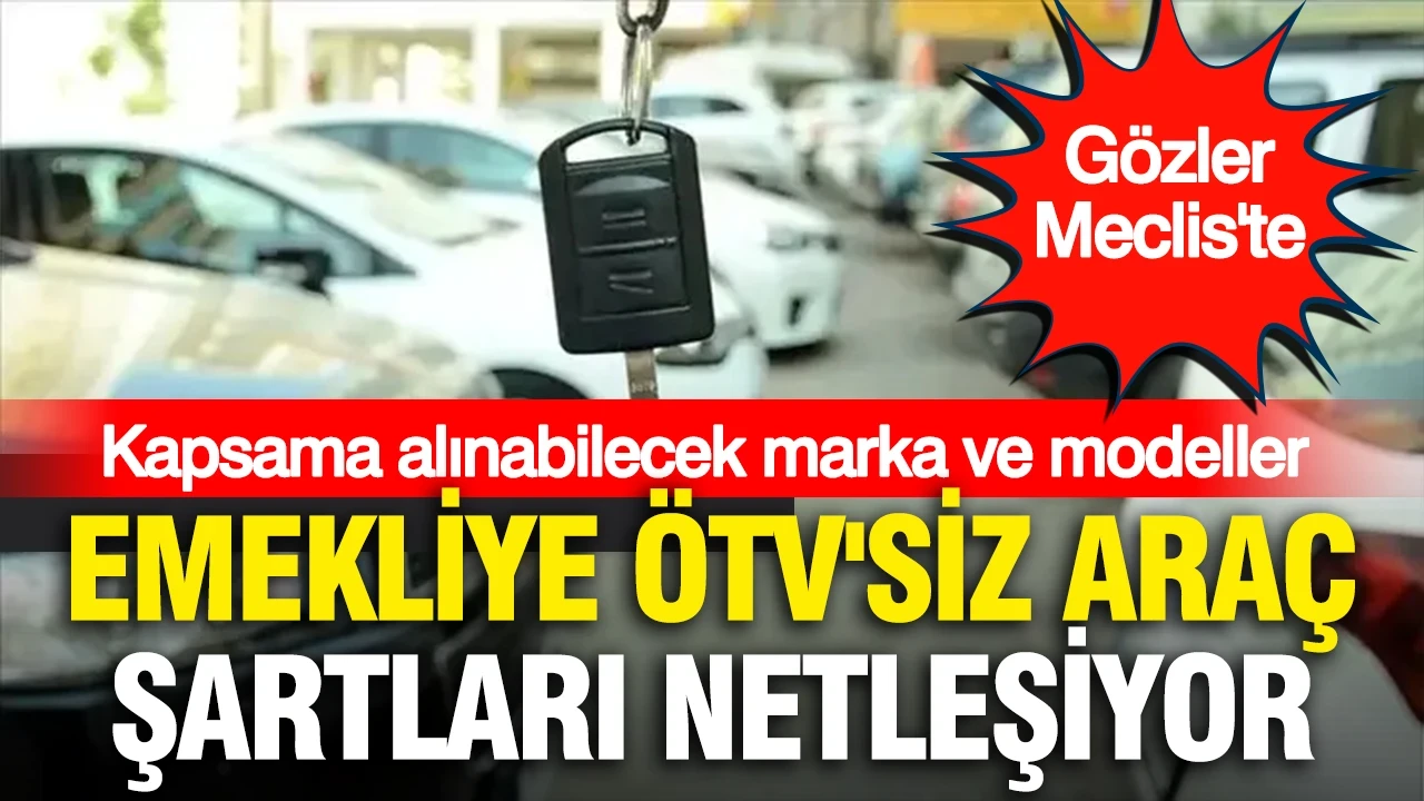 Emekliye ÖTV'siz araç şartları netleşiyor... Gözler Meclis'te: İşte kapsama alınabilecek marka ve modeller