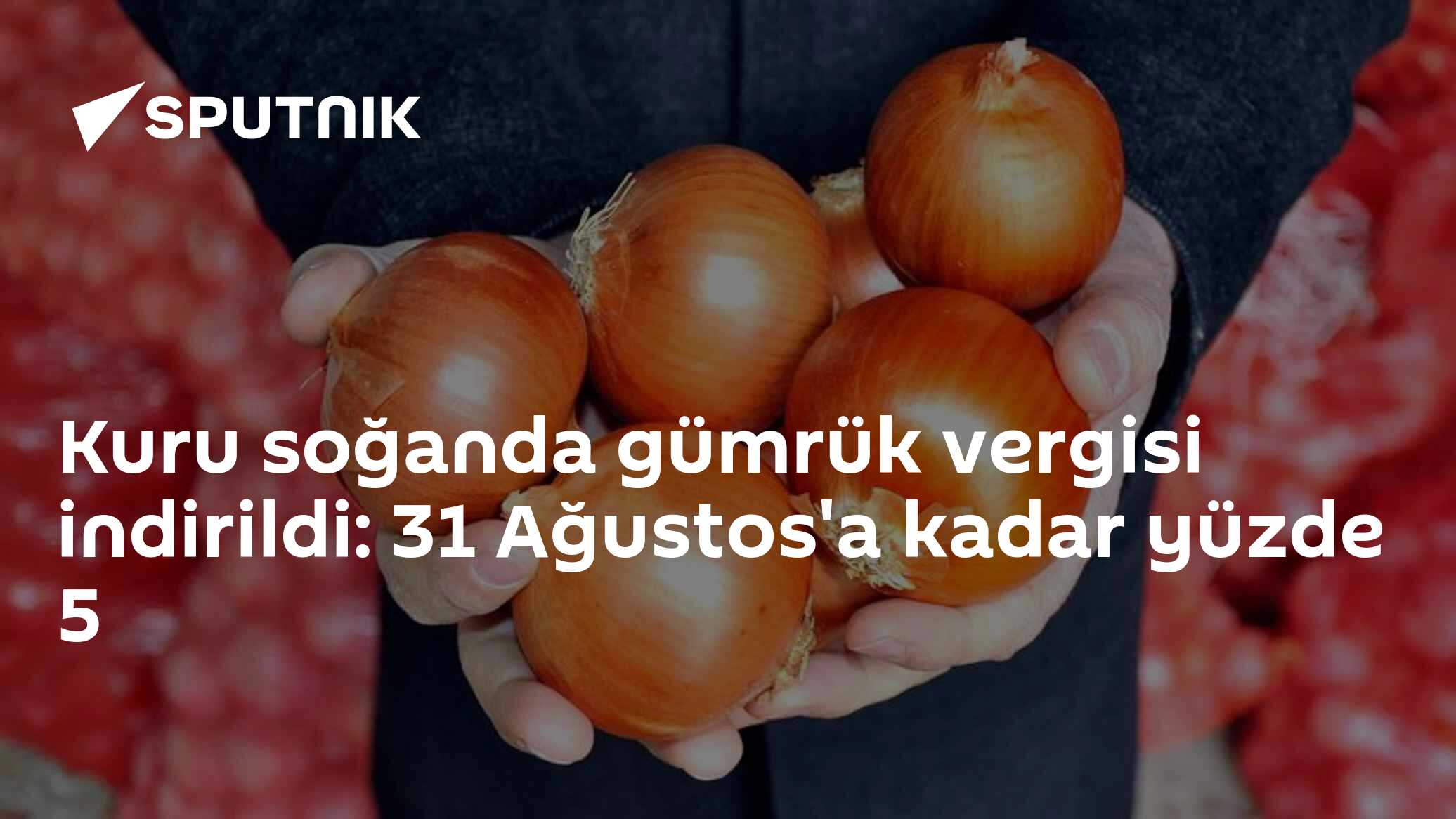 Kuru soğanda gümrük vergisi indirildi: 31 Ağustos'a kadar yüzde 5