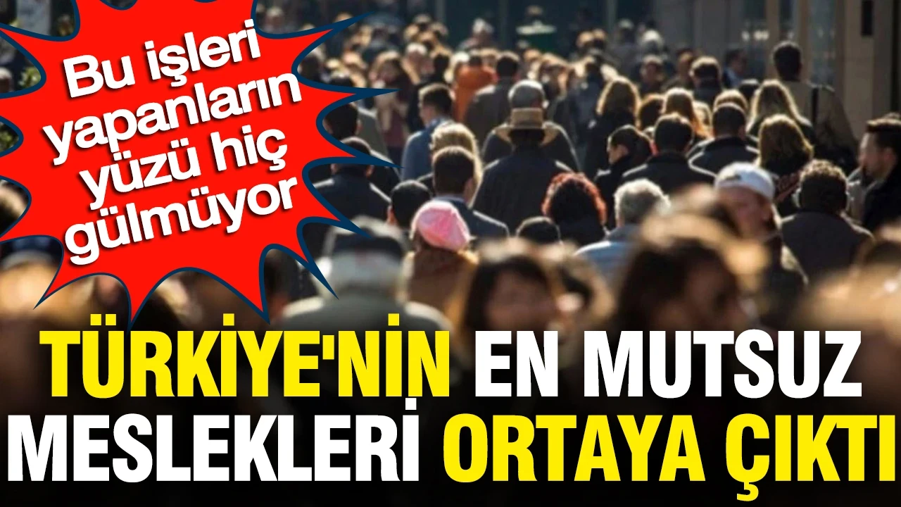 Türkiye'nin en mutsuz meslekleri ortaya çıktı: Bu işleri yapanların yüzü hiç gülmüyor