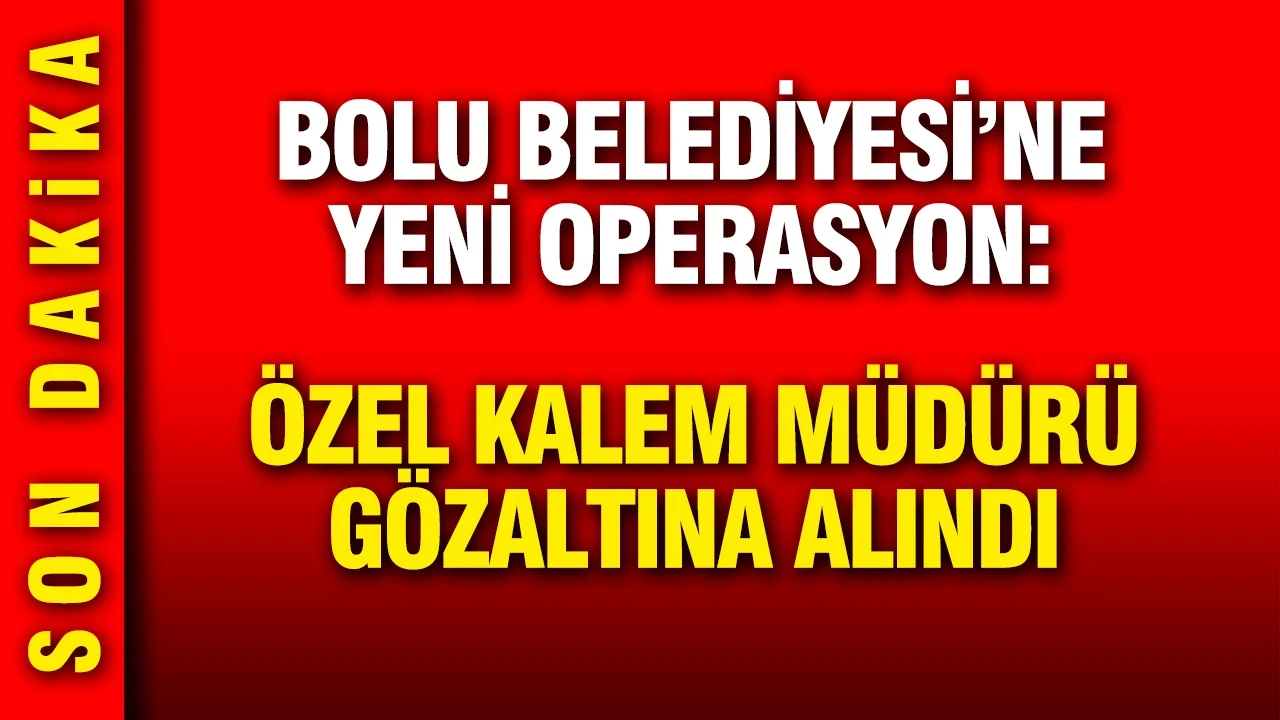 Bolu Belediyesi'ne operasyon: Özel kalem müdürü de gözaltında