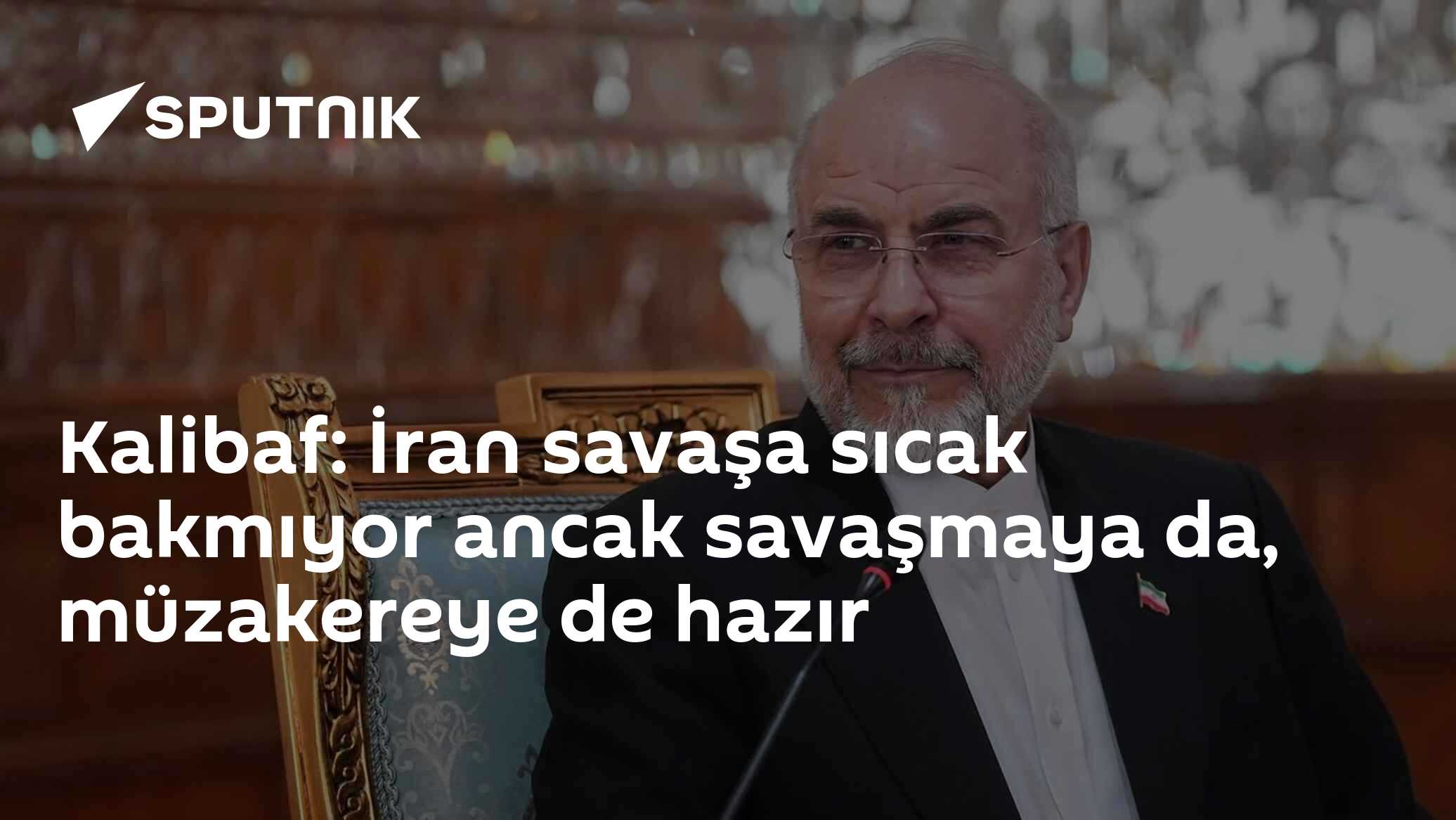 Kalibaf: İran savaşa sıcak bakmıyor ancak savaşmaya da, müzakereye de hazır