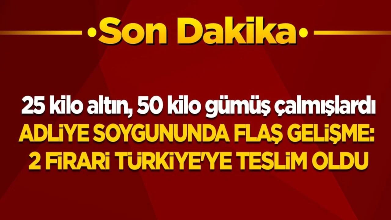 25 kilo altın 50 kilo gümüş çalmışlardı! Adliye soygununda flaş gelişme: 2 firari Türkiye'ye teslim oldu