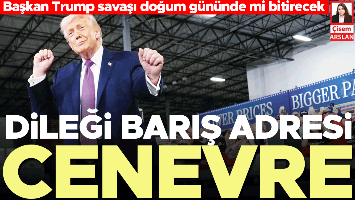 Başkan Trump savaşı doğum gününde mi bitirecek... Dileği barış adresi Cenevre