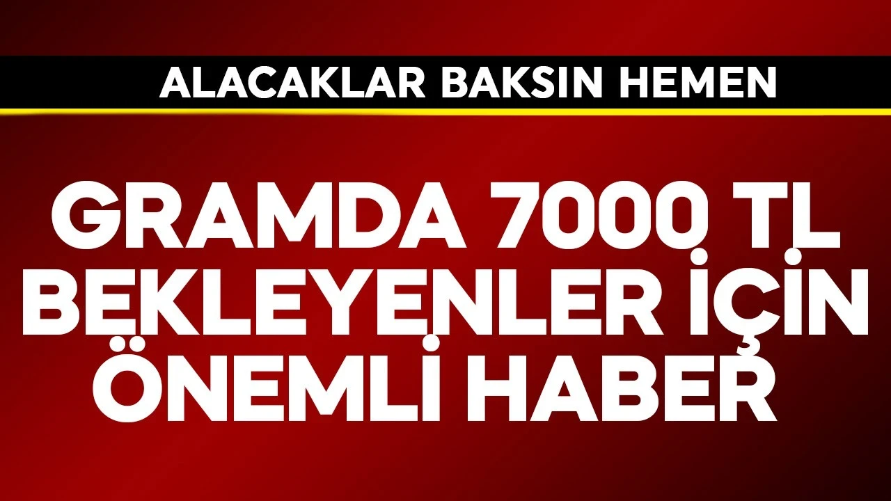 Gramda 7000 TL bekleyenler için önemli haber geldi! Alacaklar baksın hemen