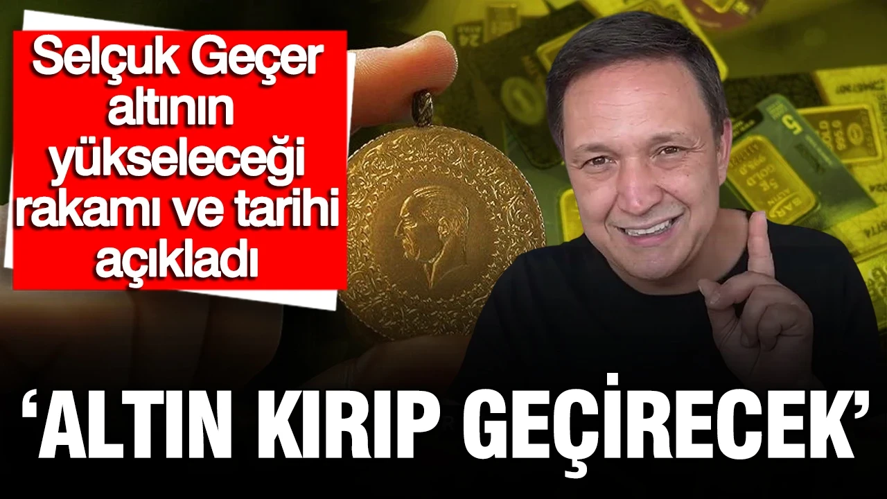 Selçuk Geçer: Altın kırıp geçirecek diyerek altının yükseleceği seviyeyi açıkladı