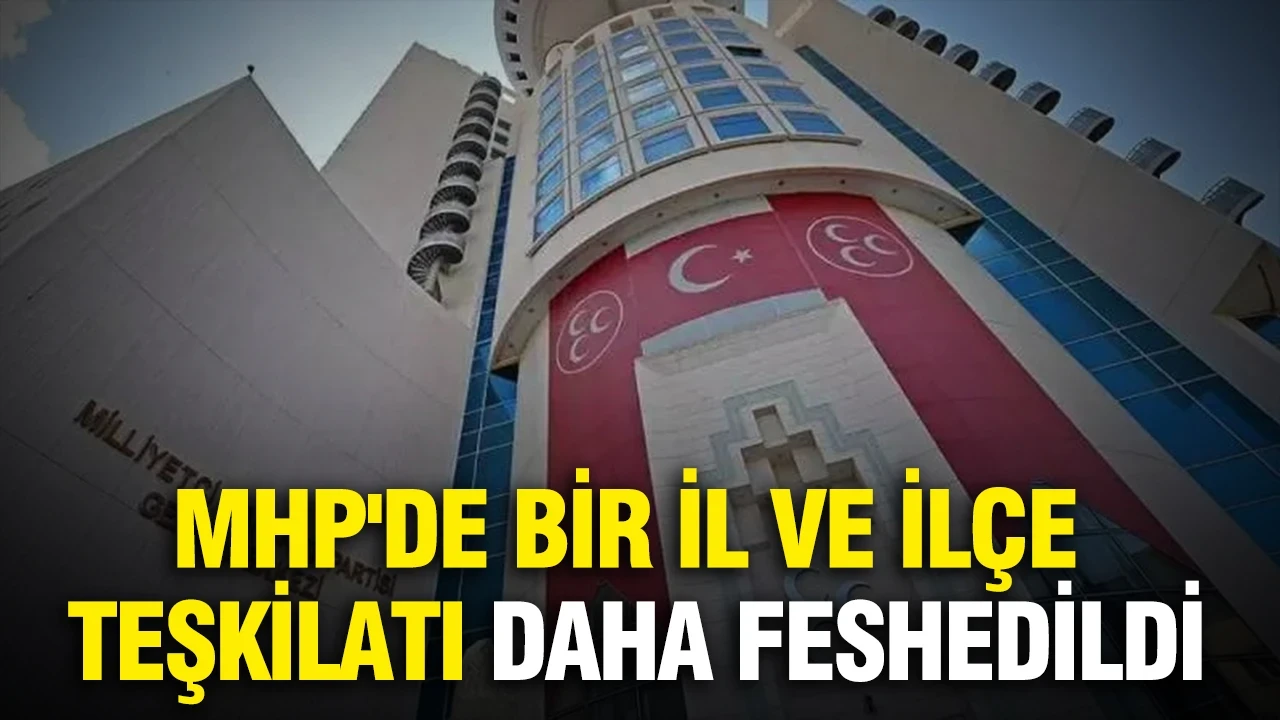 MHP'de bir il ve merkez ilçe teşkilatı daha feshedildi