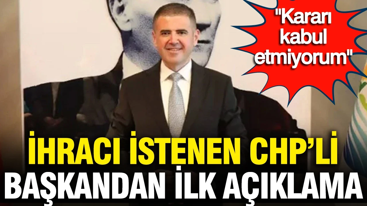 İhracı istenen CHP’li başkandan ilk açıklama: Kararı kabul etmiyorum