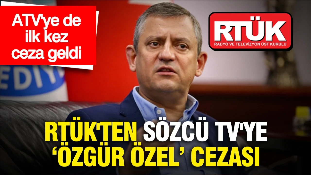 RTÜK'ten Sözcü TV'ye Özgür Özel cezası: ATV'ye de ilk kez ceza geldi