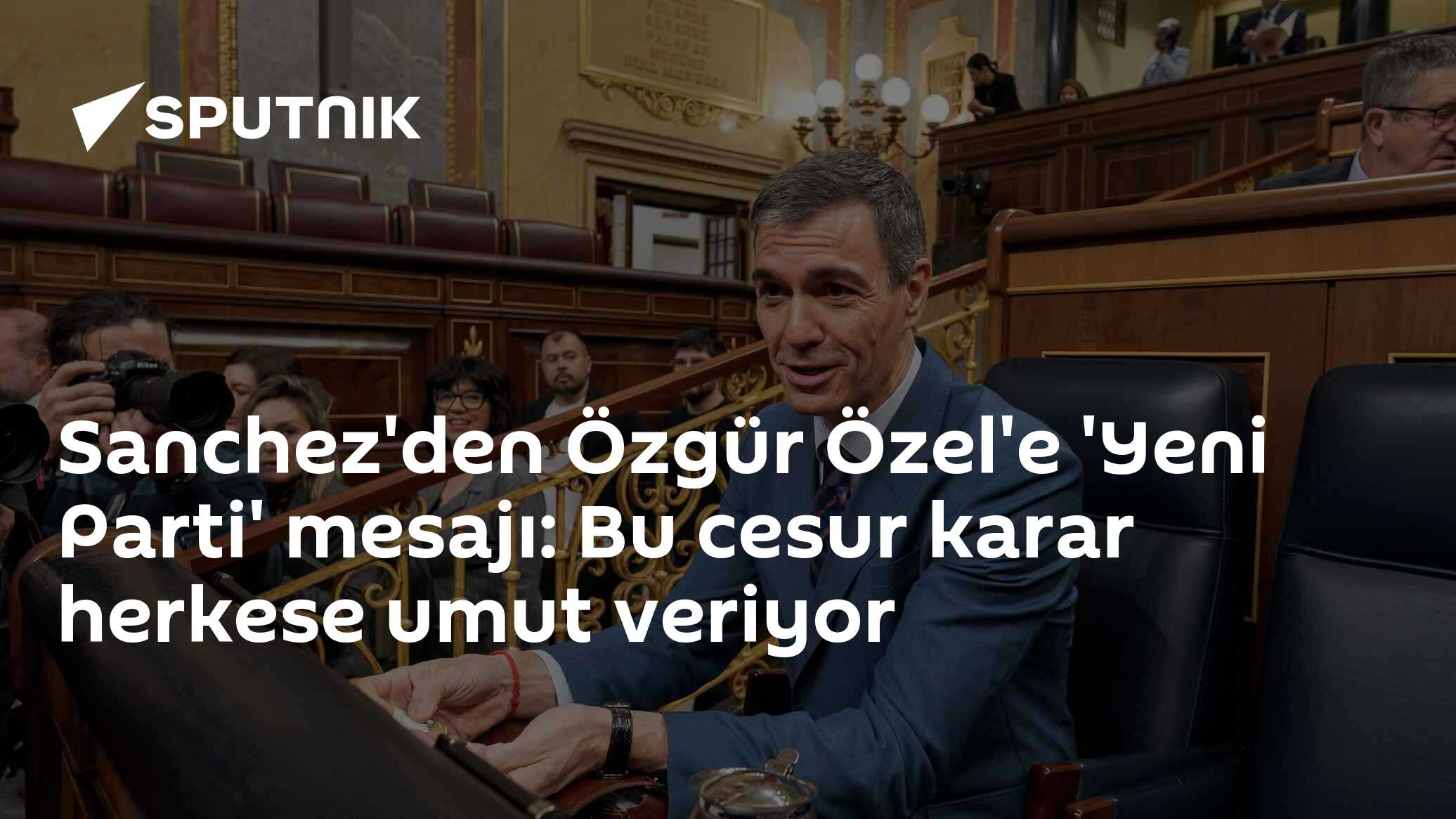 Sanchez'den Özgür Özel'e 'Yeni Parti' mesajı: Bu cesur karar herkese umut veriyor