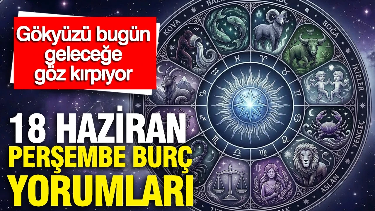 18 Haziran Perşembe günlük burç yorumları: Gökyüzü bugün geleceğe göz kırpıyor