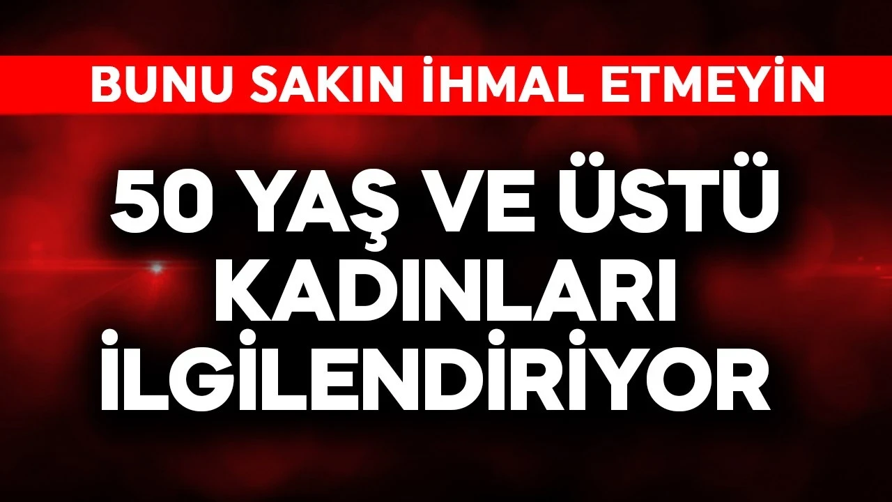 50 yaş üstü kadınları ilgilendiriyor! Bunu sakın ihmal etmeyin