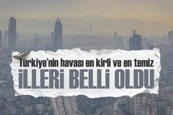 Türkiye’nin havası en kirli ve en temiz illeri belli oldu