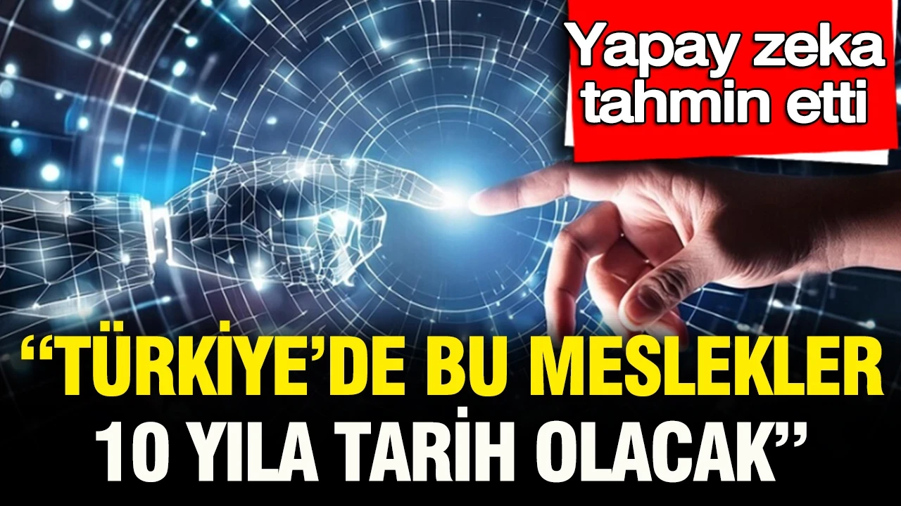 Yapay zeka tahmin etti: “Türkiye’de 10 yıla bu meslekler tarih olacak”