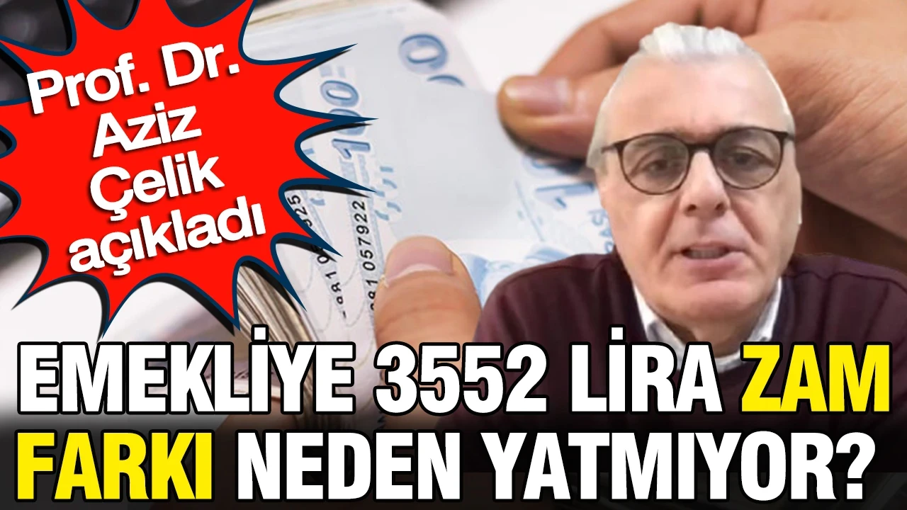 Emekliye 3552 lira zam farkı neden yatmıyor? Prof. Dr. Aziz Çelik açıkladı