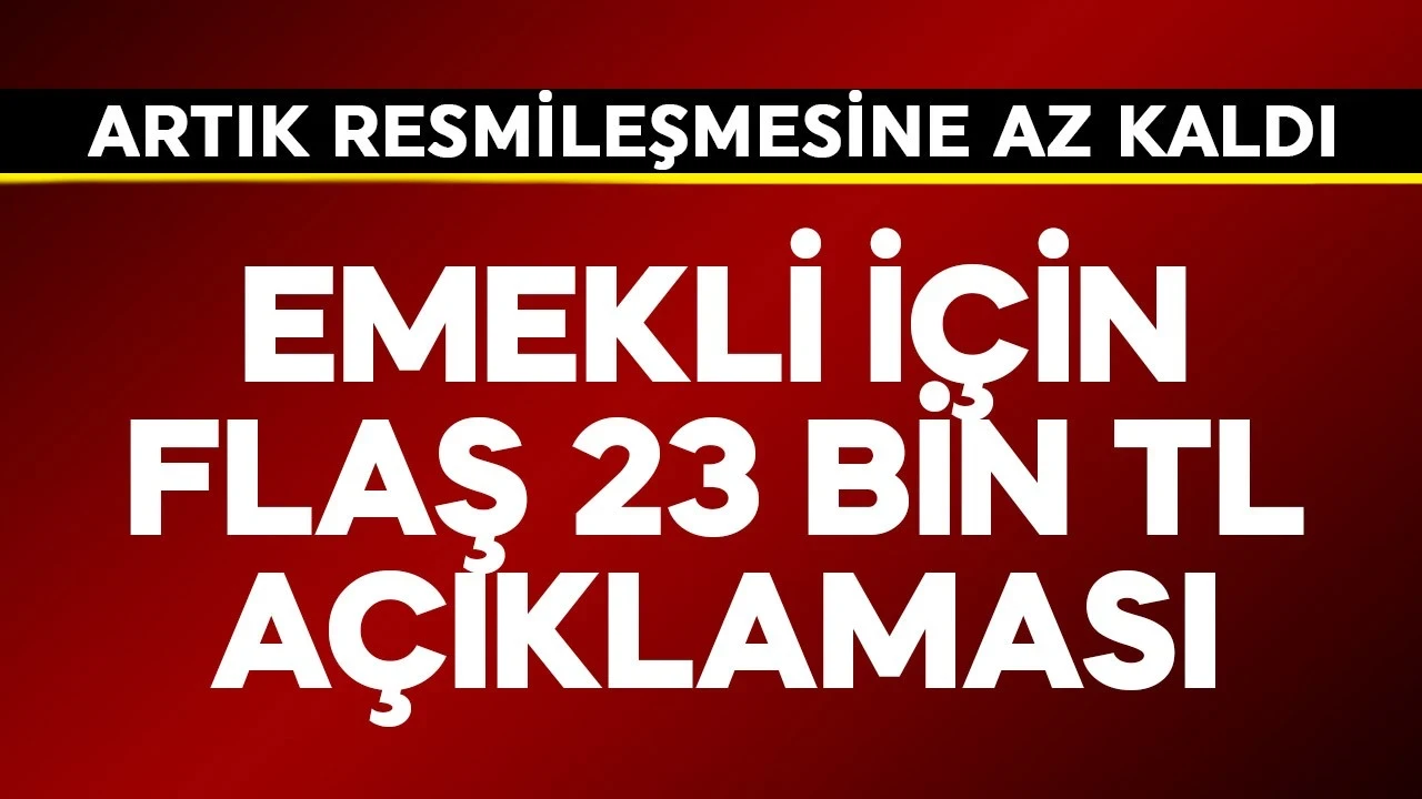 Emekli için flaş 23 bin TL açıklaması