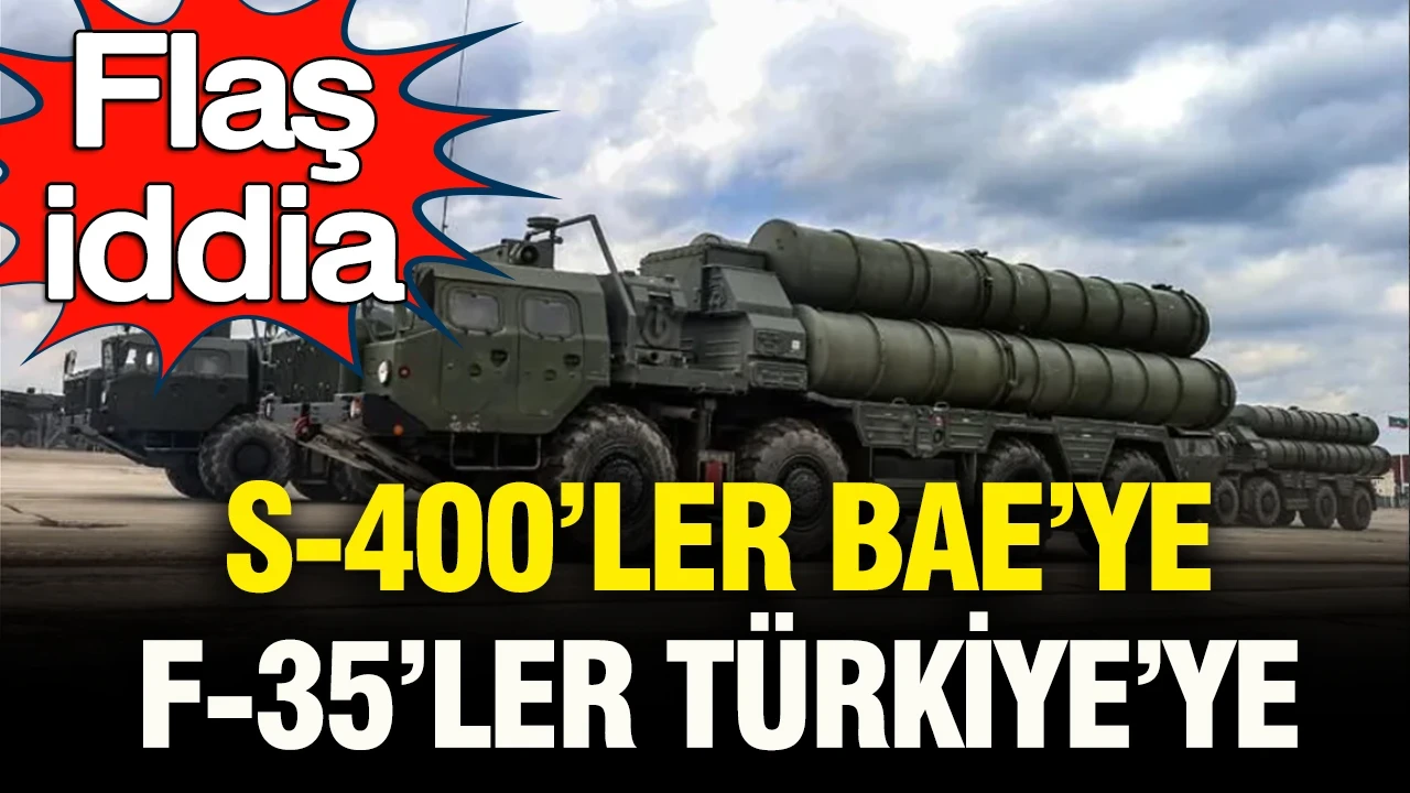Flaş iddia: S-400’ler Birleşik Arap Emirlikleri’ne, F-35’ler Türkiye’ye