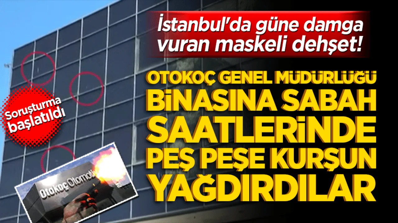 İstanbul'da güne damga vuran maskeli dehşet! Otokoç Genel Müdürlüğü binasına sabah saatlerinde peş peşe kurşun yağdırdılar!