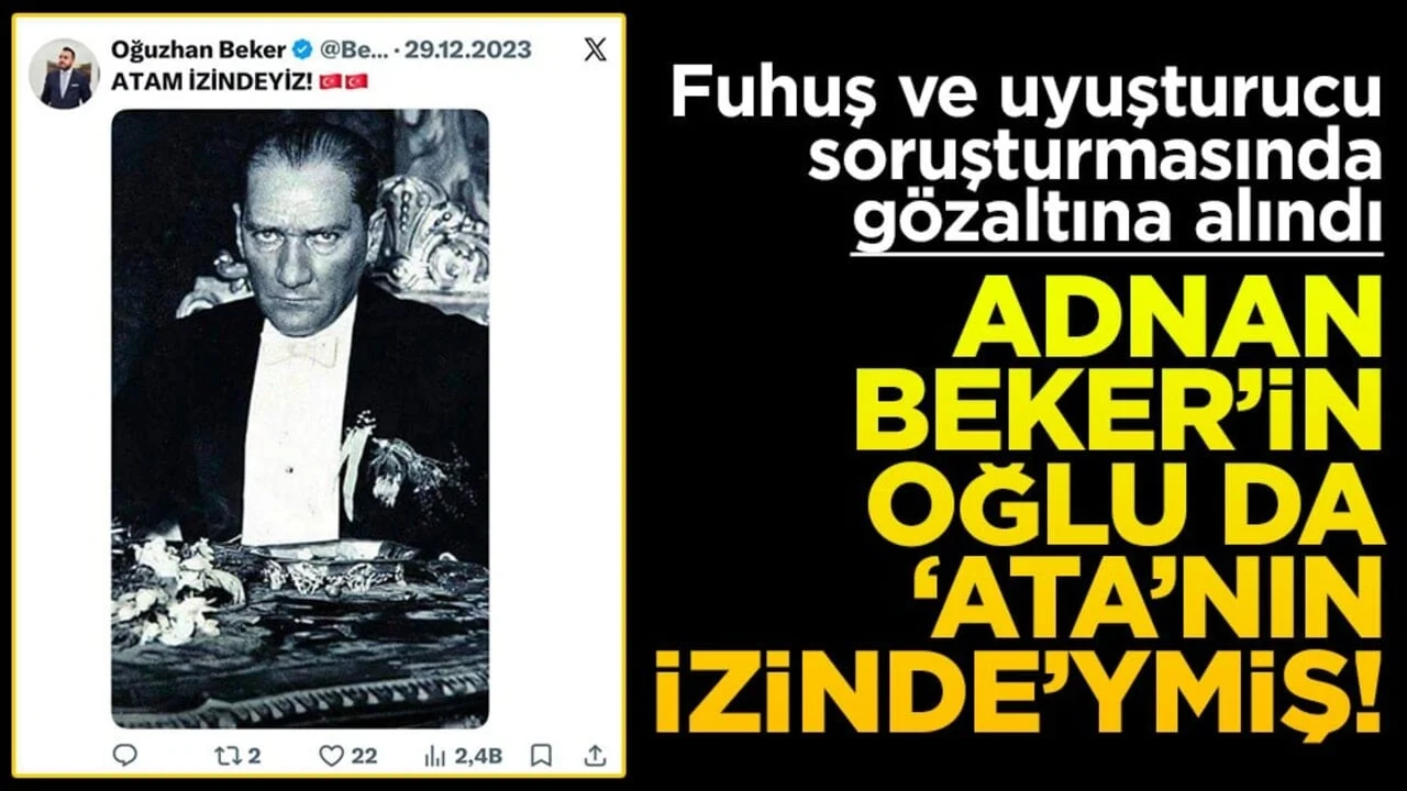 Fuhuş ve uyuşturucu soruşturmasında gözaltına alındı! Adnan Beker’in oğlu da “Ata’nın izinde”ymiş!