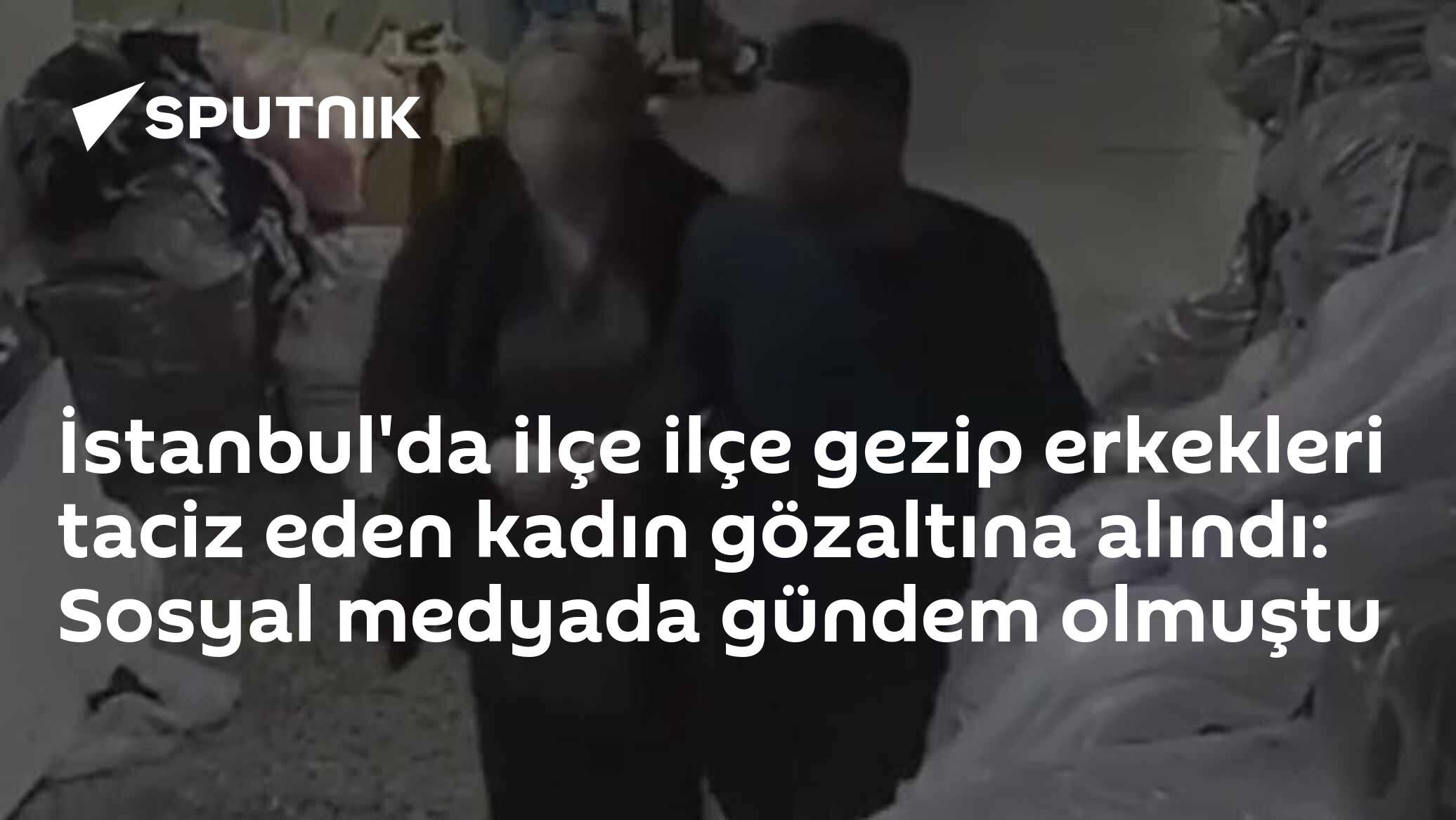 İstanbul'da ilçe ilçe gezip erkekleri taciz eden kadın gözaltına alındı: Sosyal medyada gündem olmuştu