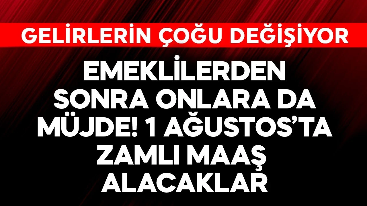 Emeklilerden sonra onlara da müjde! 1 Ağustos'ta zamlı maaş alacaklar