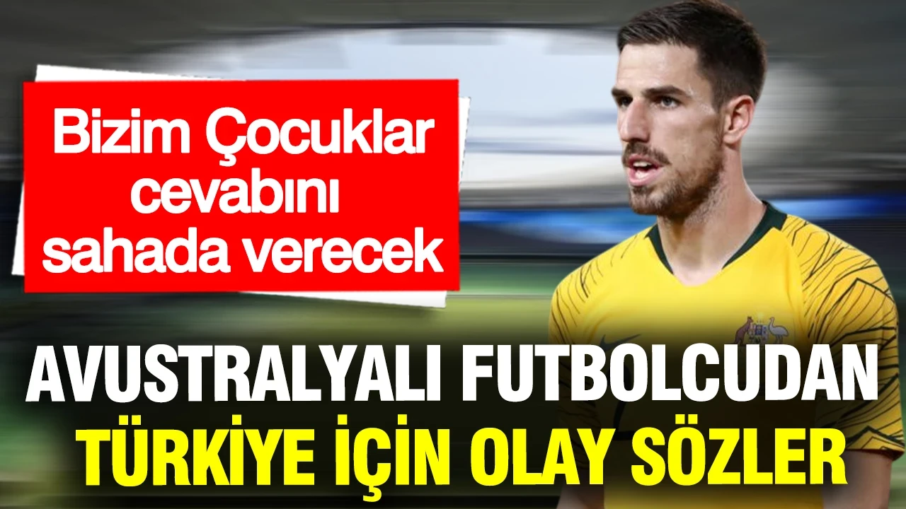 Avustralyalı futbolcudan Türkiye için olay sözler: Karşılaşma öncesi hafife aldı