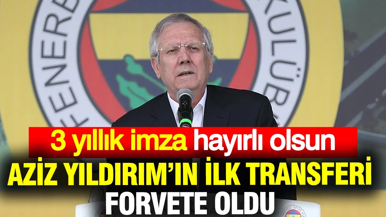 Aziz Yıldırım forvet transferini bitirdi... 3 yıllık anlaşma sağlandı