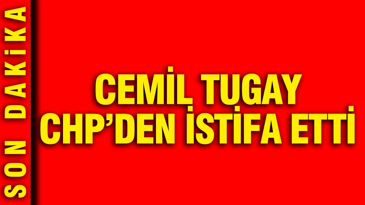 Cemil Tugay CHP'den istifa etti