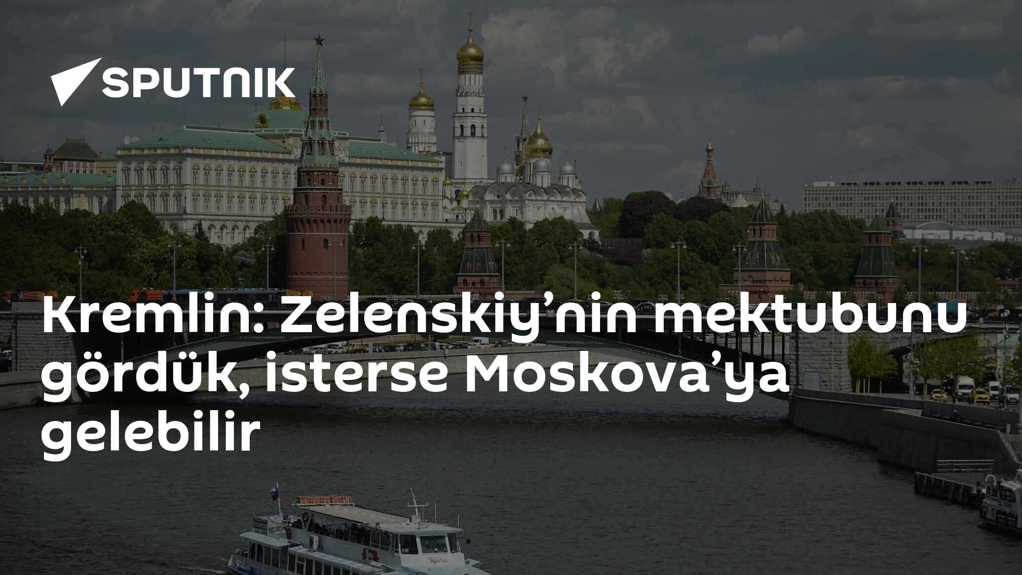 Kremlin: Zelenskiy’nin mektubunu gördük, isterse Moskova’ya gelebilir
