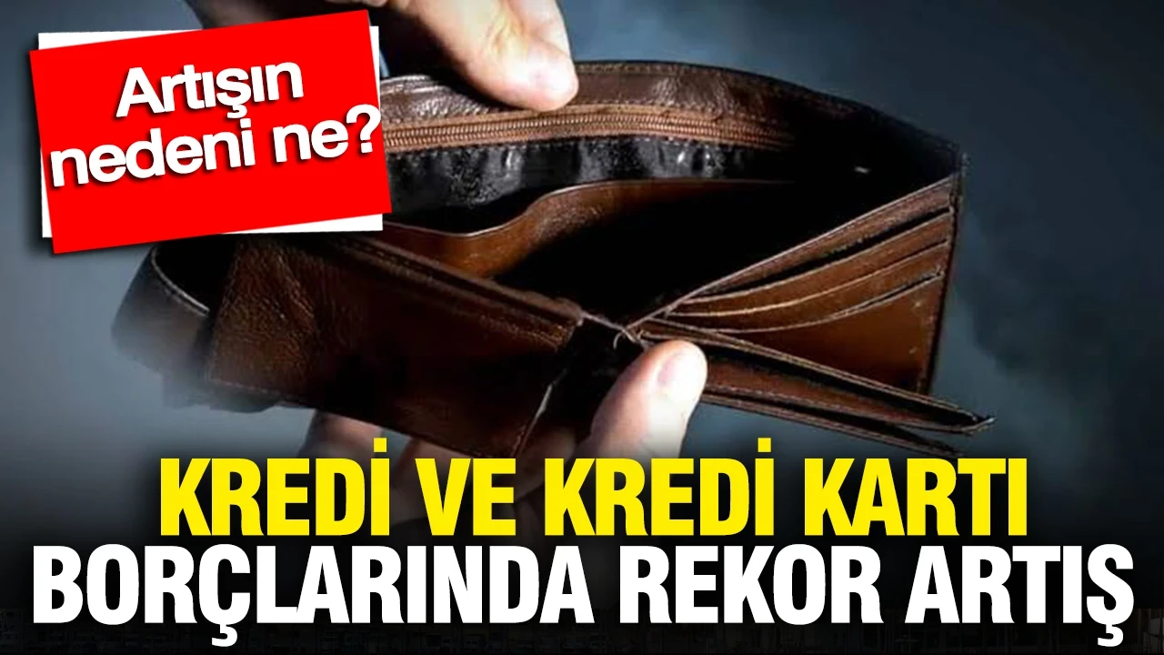 Kredi ve kredi kartı borçlarında rekor artış: Artışın nedeni ne?