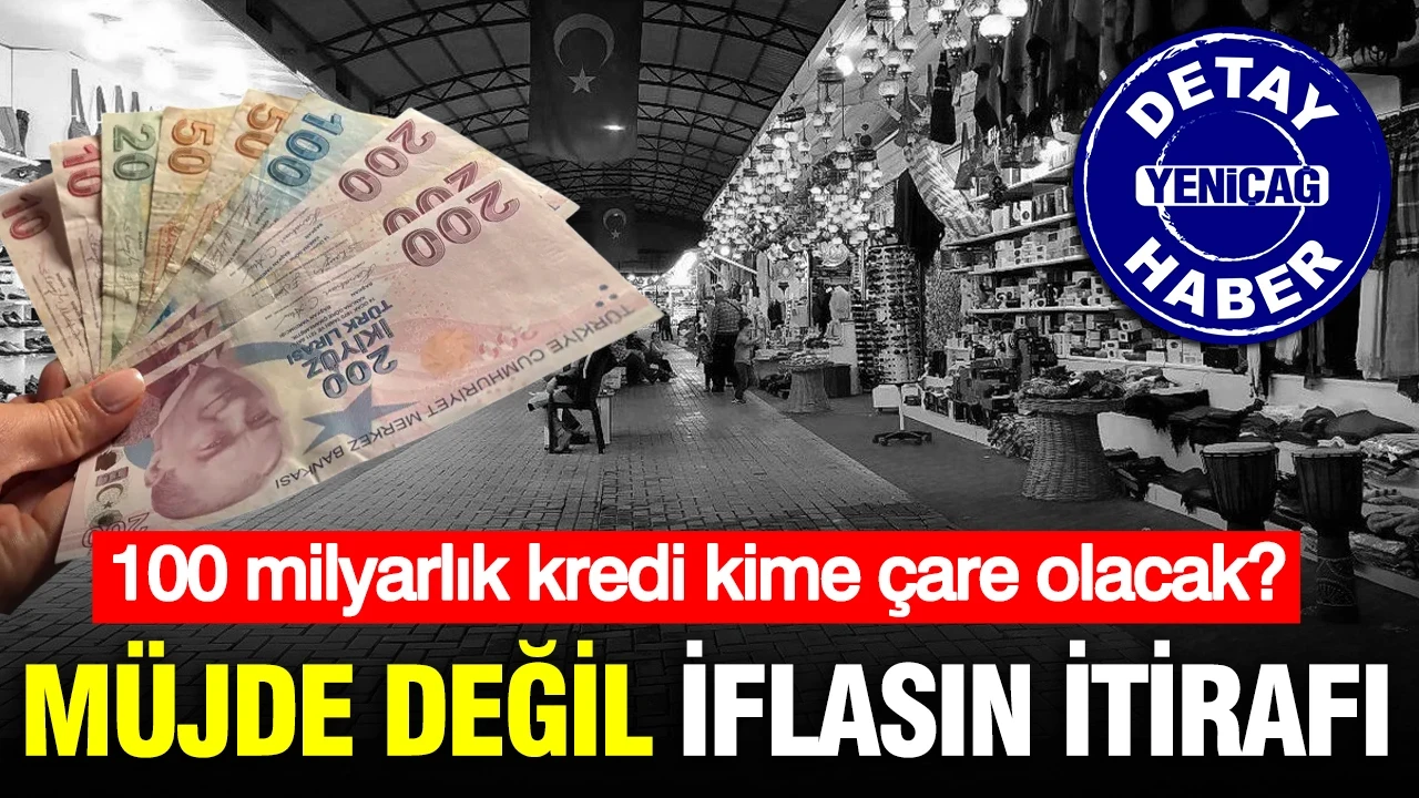Müjde değil iflasın itirafı: 100 milyarlık kredi kime çare olacak?