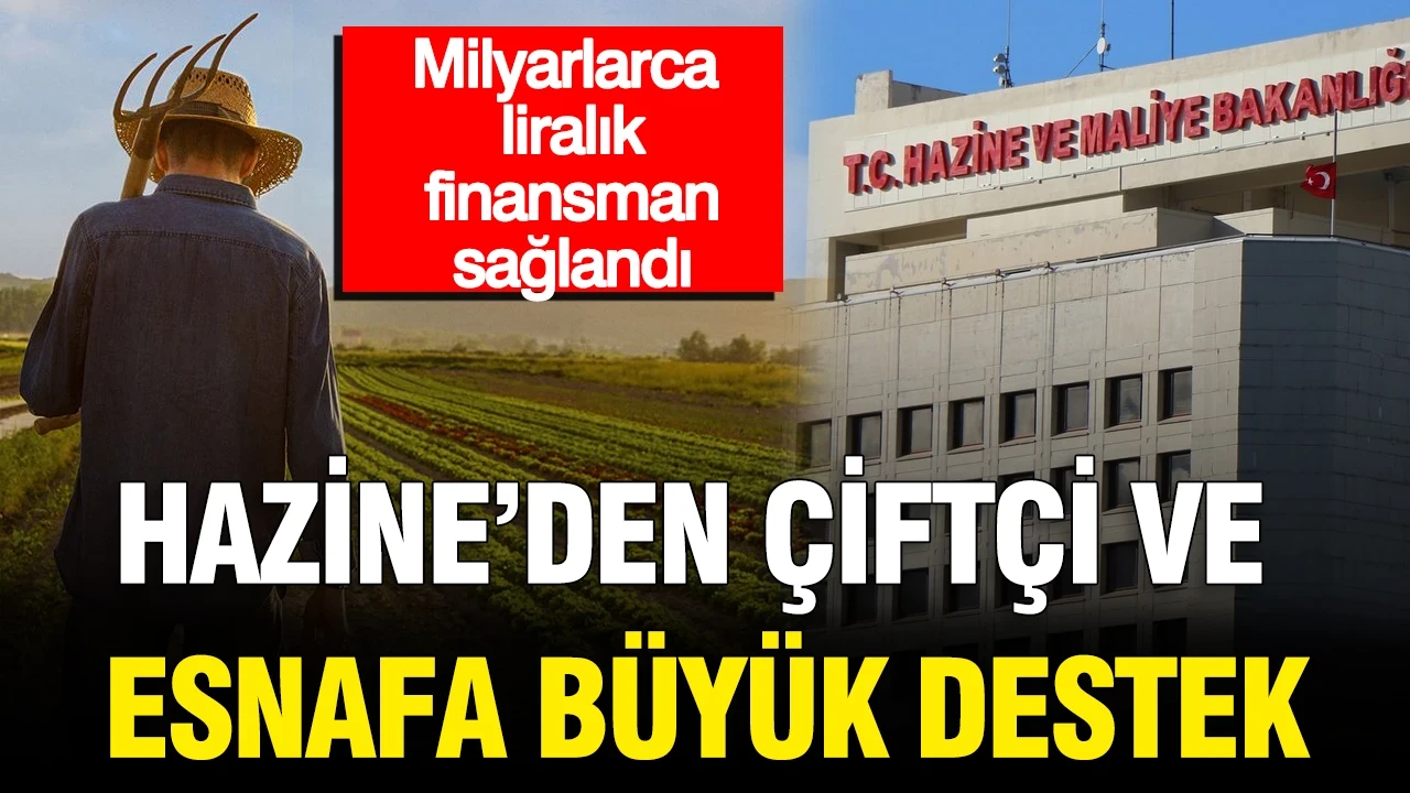 Hazine’den çiftçi ve esnafa büyük destek: Milyarlarca liralık finansman sağlandı