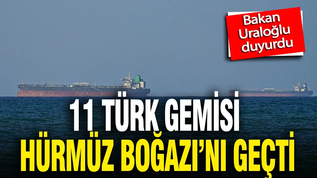 Bakan Uraloğlu duyurdu: 11 Türk gemisi Hürmüz Boğazı'nı geçti