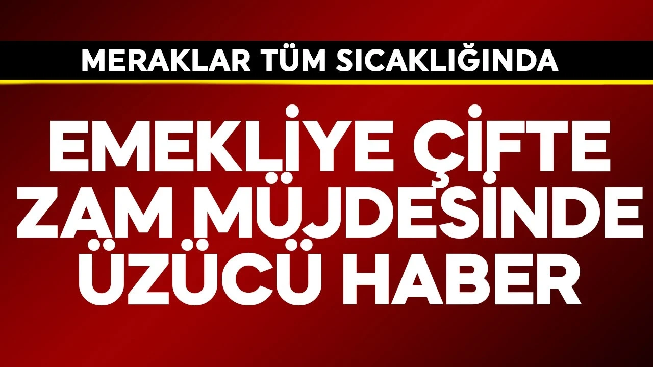 Emekliye çifte zam müjdesinde üzücü haber
