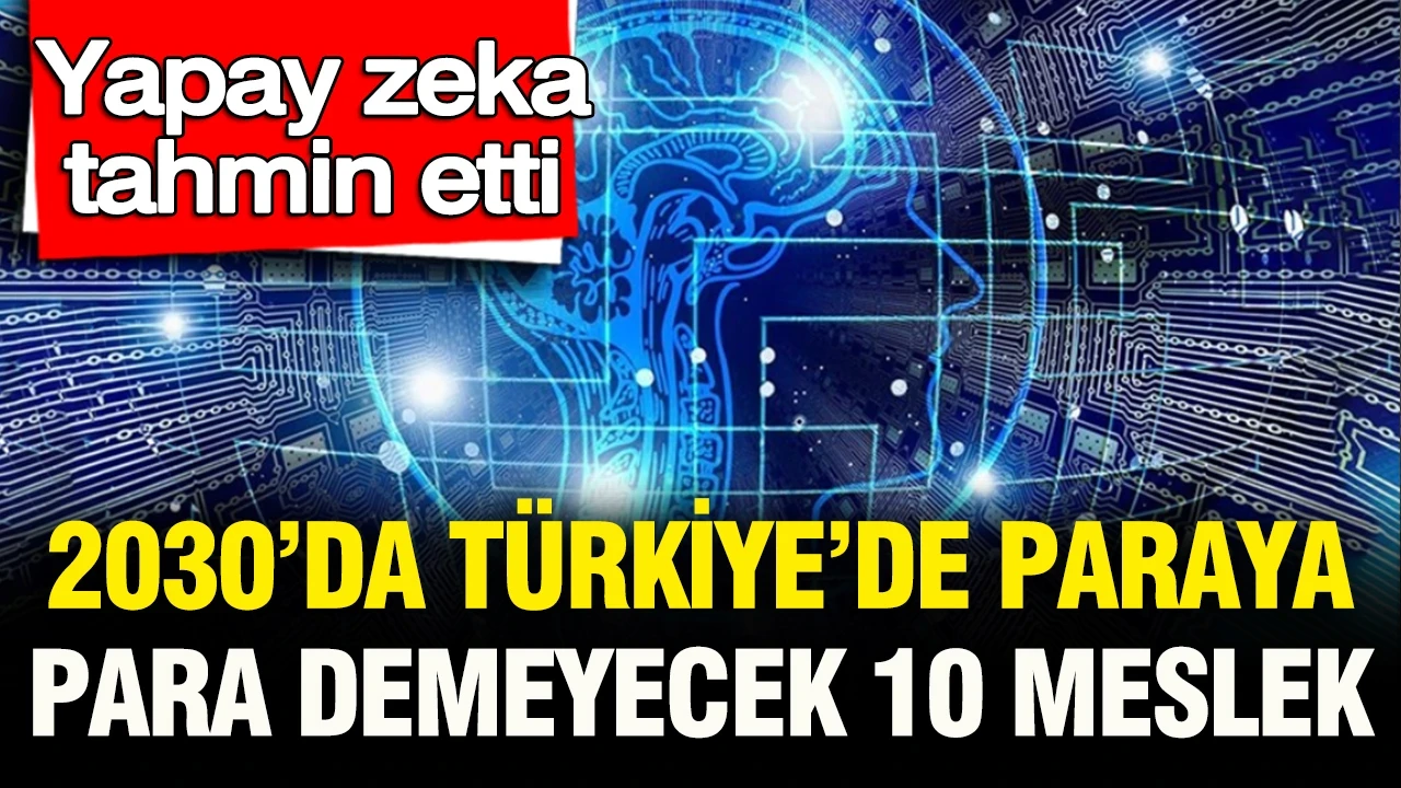 Yapay zeka tahmin etti: 2030'da Türkiye'de paraya para demeyecek 10 meslek açıklandı