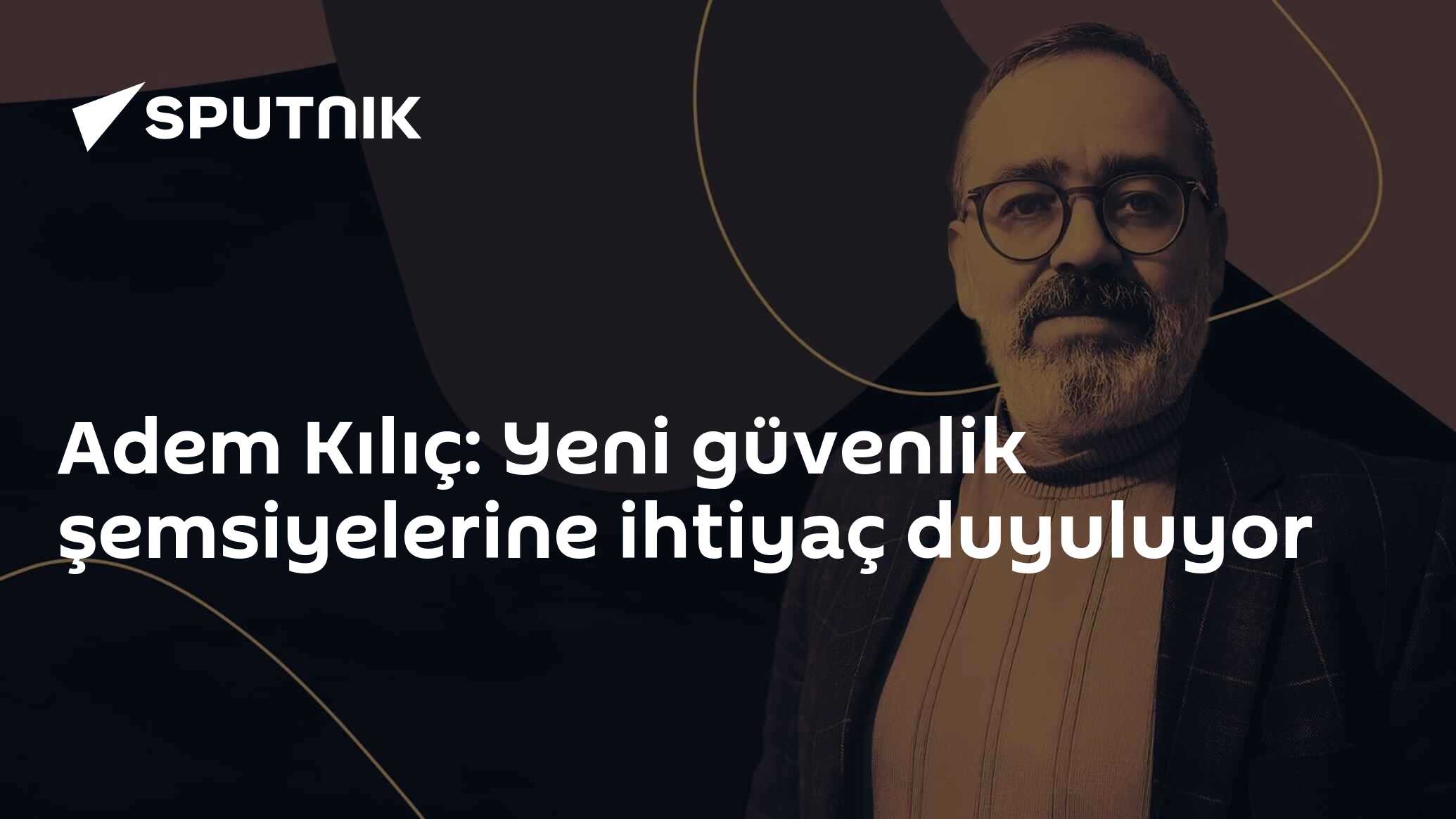 Adem Kılıç: Yeni güvenlik şemsiyelerine ihtiyaç duyuluyor