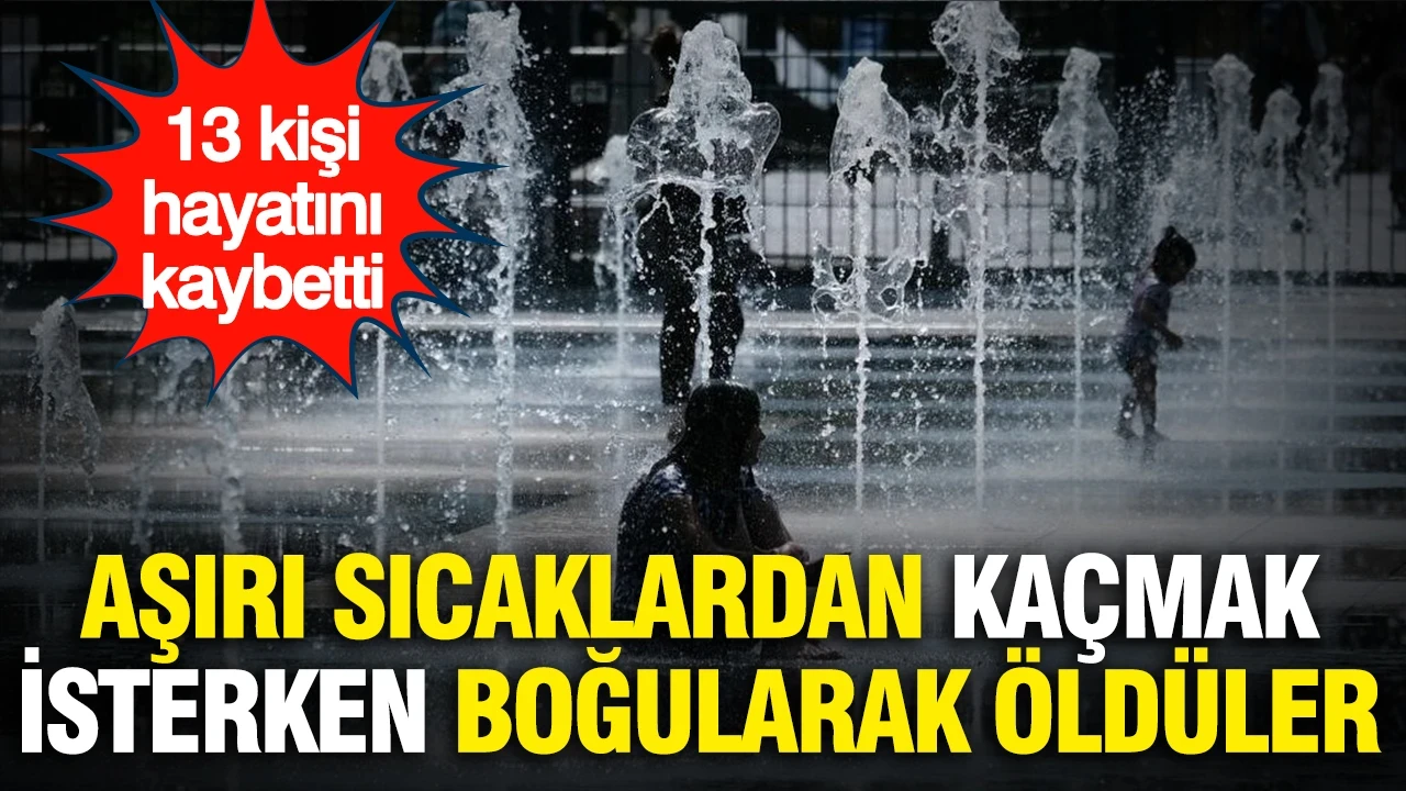 Aşırı sıcaklardan kaçmak isterken boğularak öldüler: 13 kişi hayatını kaybetti