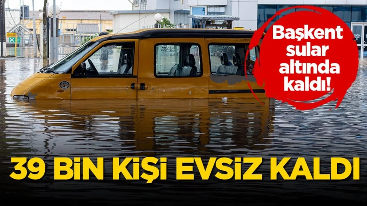 Başkent sular altında kaldı! 39 bin kişi evsiz kaldı