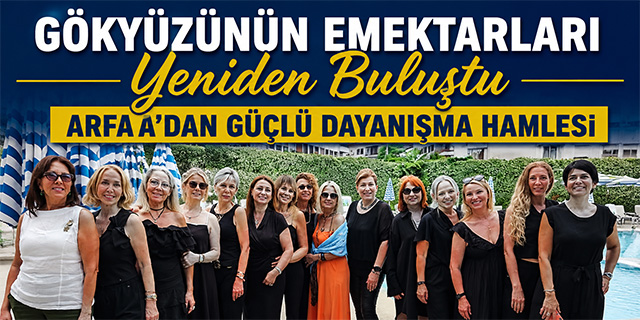Gökyüzünün Emektarları Yeniden Buluştu; ARFAA'dan Güçlü Dayanışma Hamlesi
