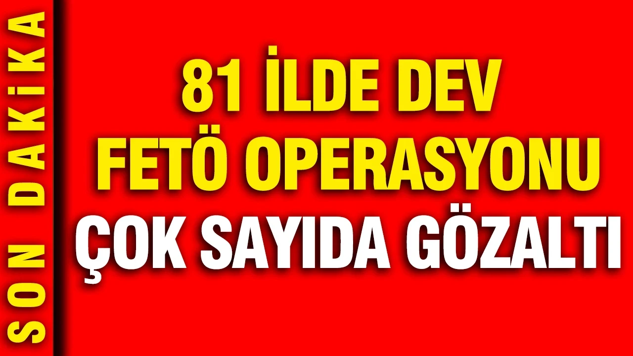 81 ilde dev FETÖ operasyonu: Çok sayıda gözaltı var