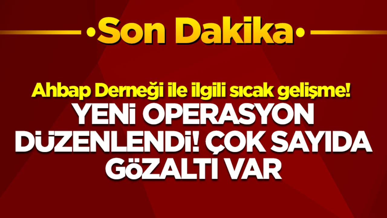 Ahbap Derneği ile ilgili sıcak gelişme! Yeni operasyon düzenlendi, çok sayıda gözaltı var