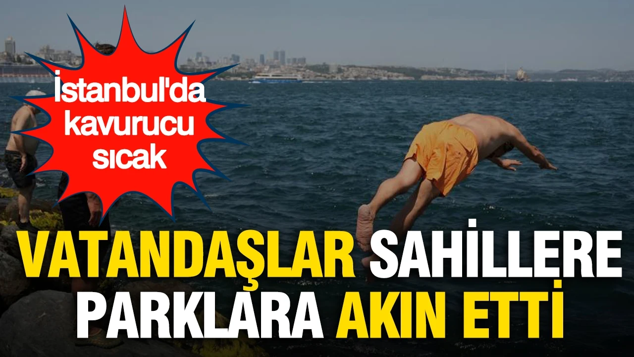 İstanbul'da kavurucu sıcak: Vatandaşlar sahillere ve parklara akın etti